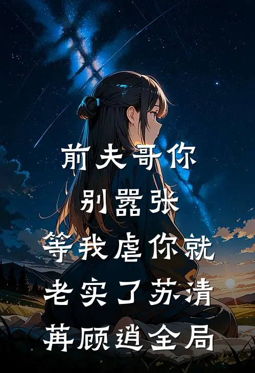 前夫哥你别嚣张，等我虐你就老实了苏清苒顾逍全局
