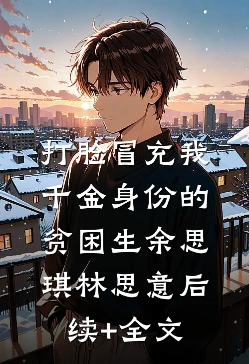 打脸冒充我千金身份的贫困生余思琪林思意后续+全文