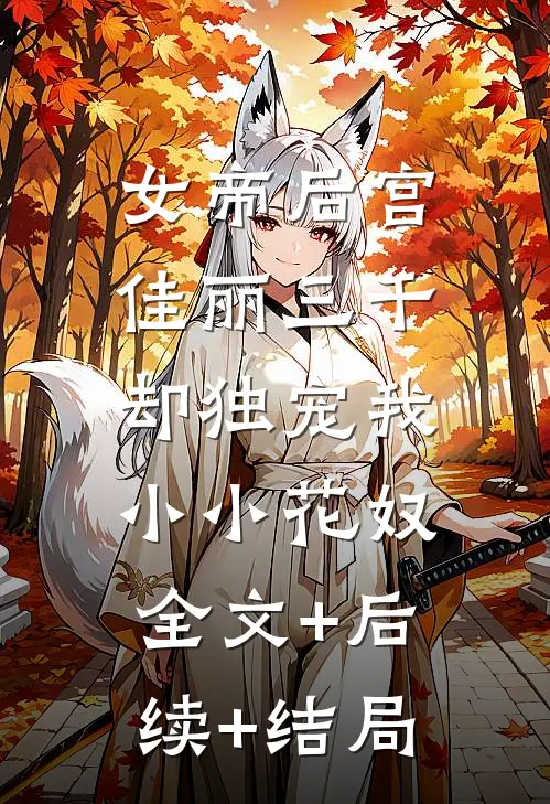 女帝后宫佳丽三千，却独宠我小小花奴全文+后续+结局