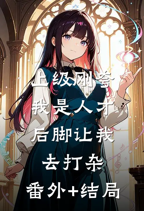 上级刚夸我是人才，后脚让我去打杂:(番外)+(结局)