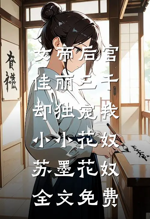 女帝后宫佳丽三千，却独宠我小小花奴苏墨花奴全文免费