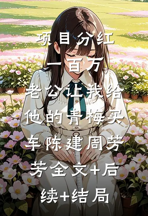 项目分红一百万，老公让我给他的青梅买车陈建周芳芳全文+后续+结局