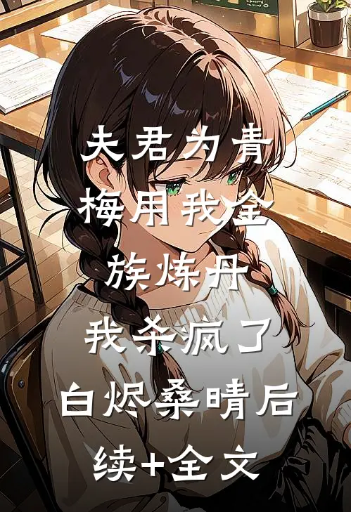 夫君为青梅用我全族炼丹，我杀疯了。白烬桑晴后续+全文