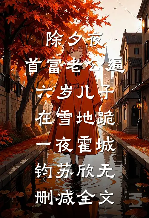 除夕夜，首富老公逼六岁儿子在雪地跪一夜霍城钧苏欣无删减全文