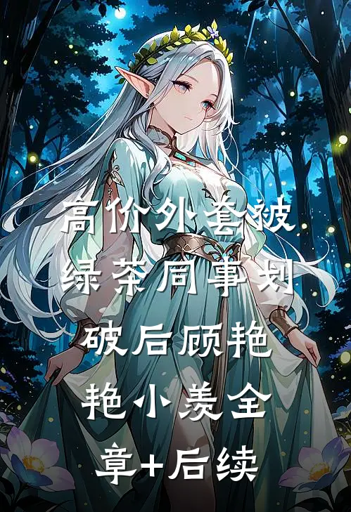 高价外套被绿茶同事划破后顾艳艳小羡全章+后续