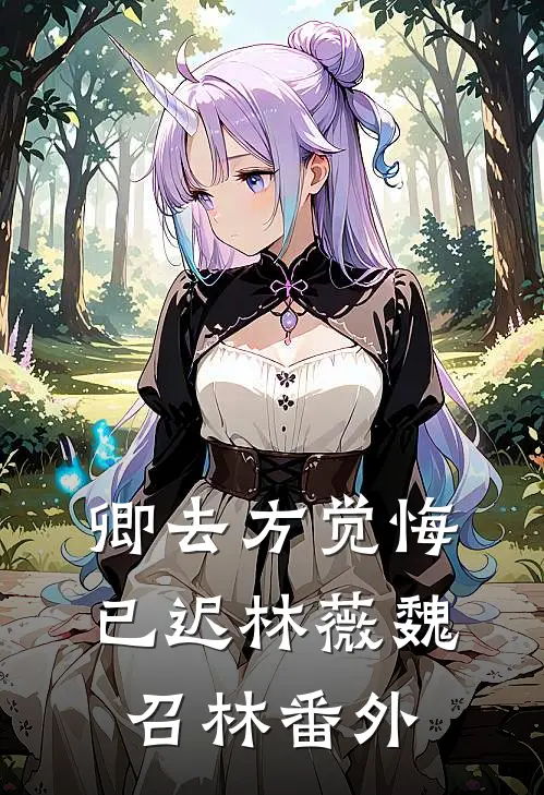 卿去方觉悔已迟林薇魏召林番外