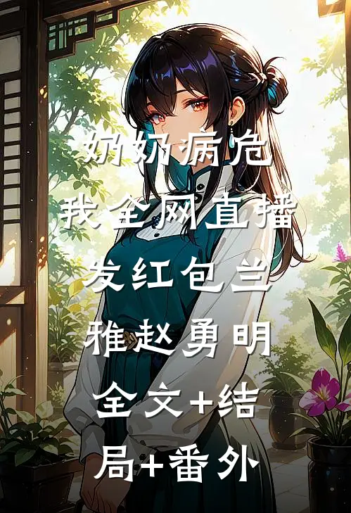 奶奶病危，我全网直播发红包兰雅赵勇明全文+结局+番外