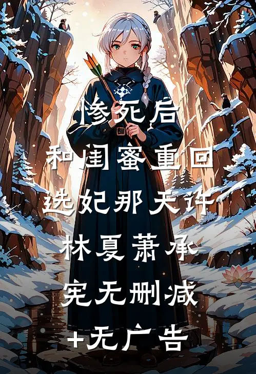 惨死后，和闺蜜重回选妃那天许林夏萧承宪无删减+无广告