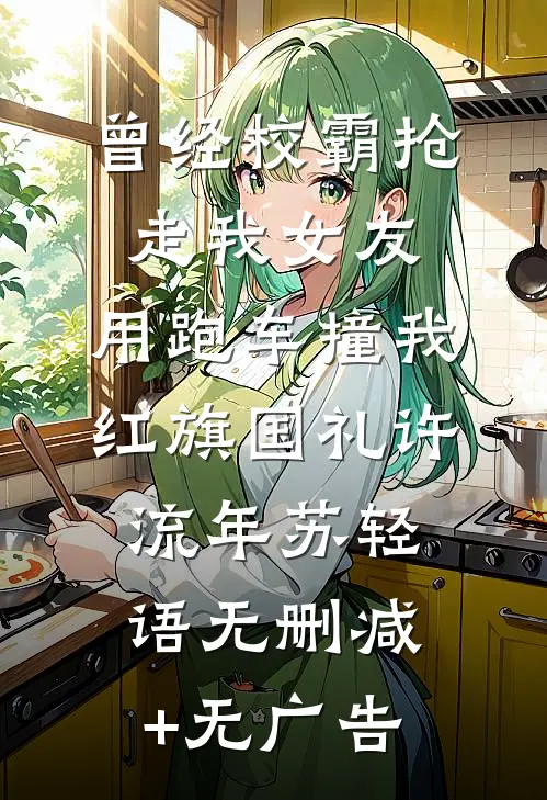 曾经校霸抢走我女友，用跑车撞我红旗国礼许流年苏轻语无删减+无广告