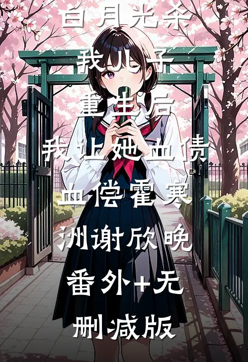 白月光杀我儿子，重生后，我让她血债血偿霍寒洲谢欣晚:番外+无删减版