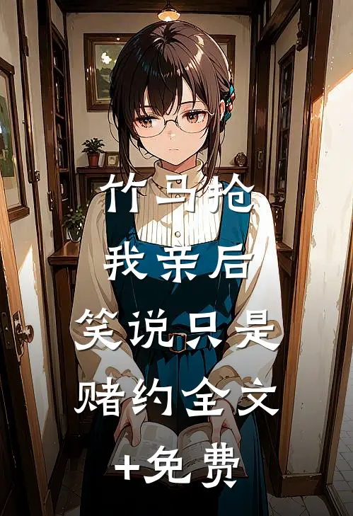 竹马抢我亲后，笑说只是赌约全文+免费