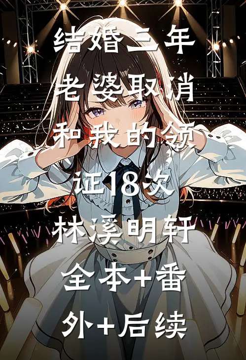 结婚三年，老婆取消和我的领证18次林溪明轩:全本+番外+后续