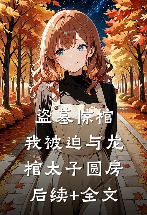 盗墓惊棺，我被迫与龙棺太子圆房后续+全文