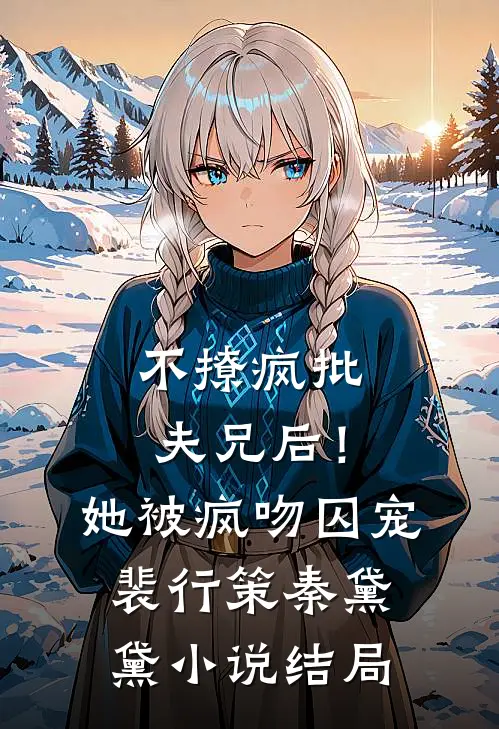 不撩疯批夫兄后！她被疯吻囚宠裴行策秦黛黛小说结局
