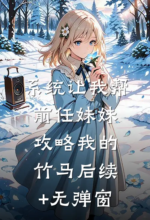 系统让我帮前任妹妹攻略我的竹马后续+无弹窗
