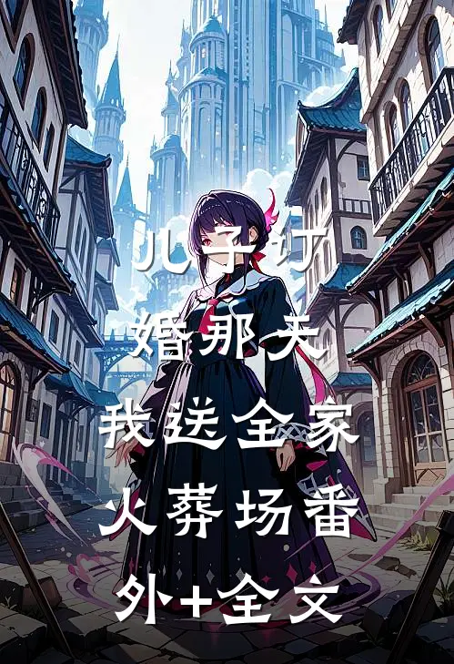 儿子订婚那天，我送全家火葬场(番外)+(全文)