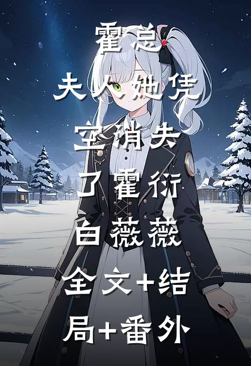 霍总，夫人她凭空消失了霍衍白薇薇:全文+结局+番外