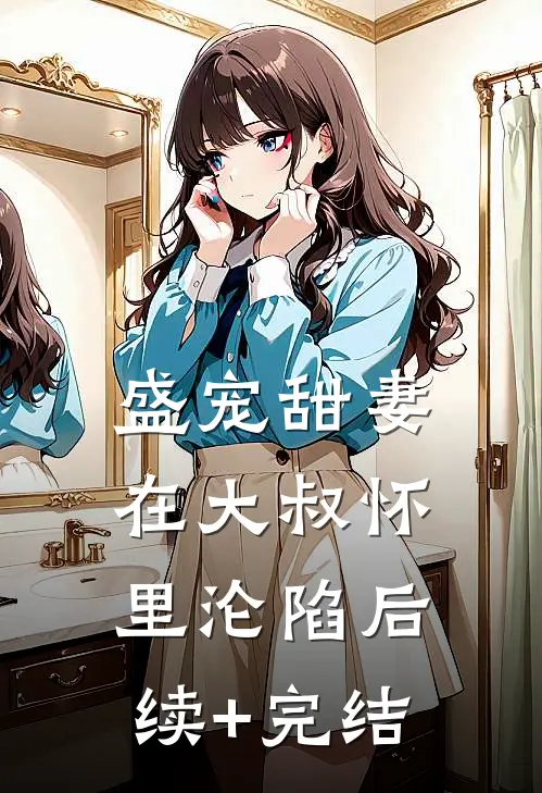 盛宠甜妻：在大叔怀里沦陷后续+完结