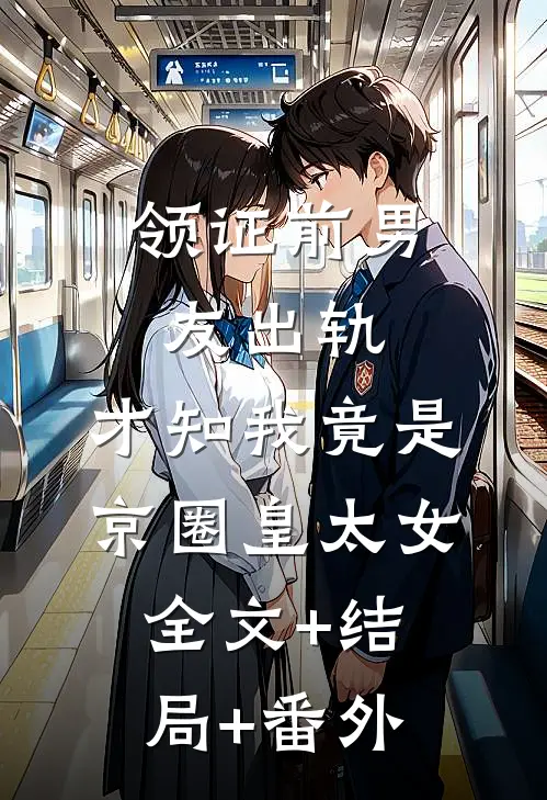 领证前男友出轨，才知我竟是京圈皇太女:全文+结局+番外