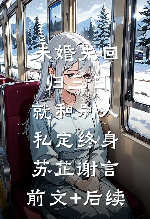未婚夫回归三日，就和别人私定终身苏芷谢言:前文+后续