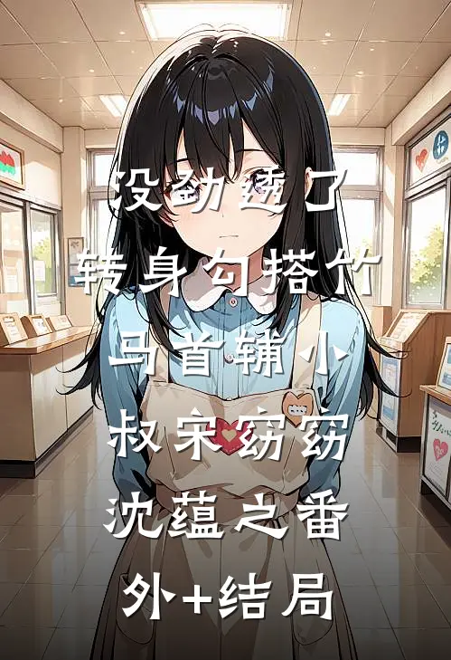 没劲透了，转身勾搭竹马首辅小叔宋窈窈沈蕴之(番外)+(结局)