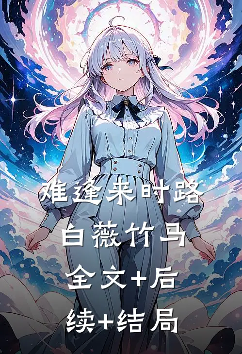 难逢来时路白薇竹马全文+后续+结局
