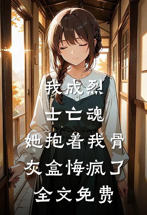 我成烈士亡魂，她抱着我骨灰盒悔疯了全文免费