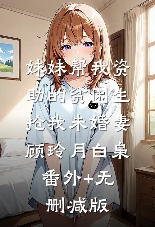 妹妹帮我资助的贫困生抢我未婚妻顾玲月白枭:番外+无删减版