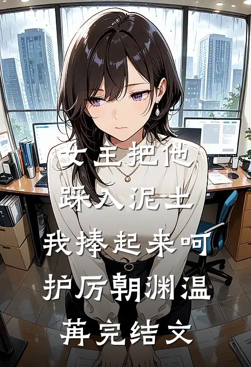 女主把他踩入泥土，我捧起来呵护厉朝渊温苒完结文