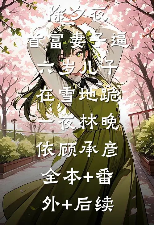 除夕夜，首富妻子逼六岁儿子在雪地跪一夜林晚依顾承彦:全本+番外+后续