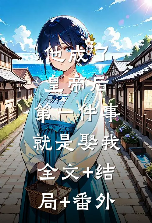 他成了皇帝后，第一件事就是娶我全文+结局+番外