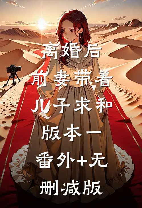 离婚后，前妻带着儿子求和  版本一:番外+无删减版