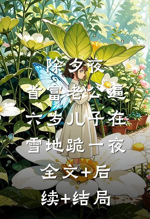 除夕夜，首富老公逼六岁儿子在雪地跪一夜全文+后续+结局