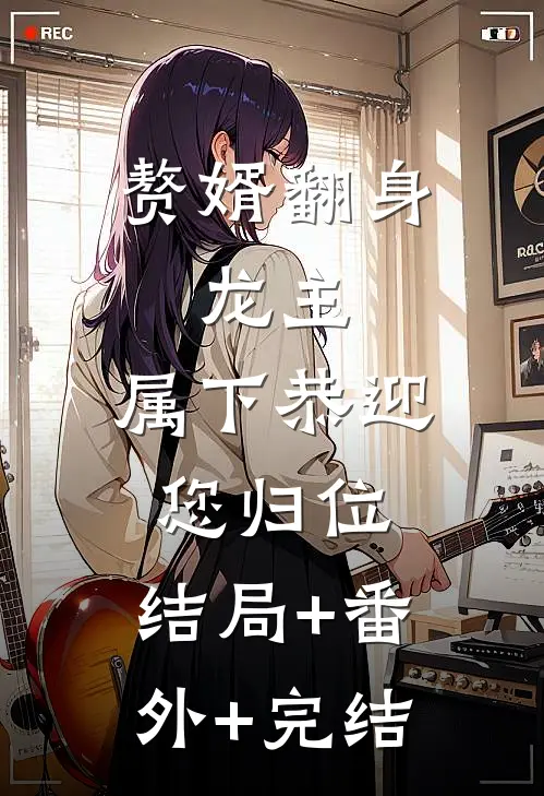 赘婿翻身：龙主，属下恭迎您归位:结局+番外+完结