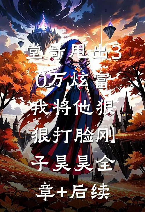 堂哥甩出30万炫富，我将他狠狠打脸刚子昊昊全章+后续