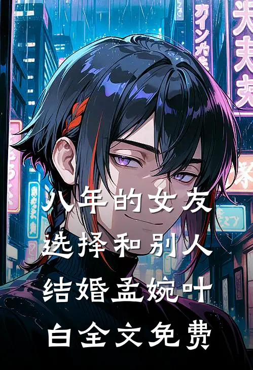 八年的女友，选择和别人结婚孟婉叶白全文免费