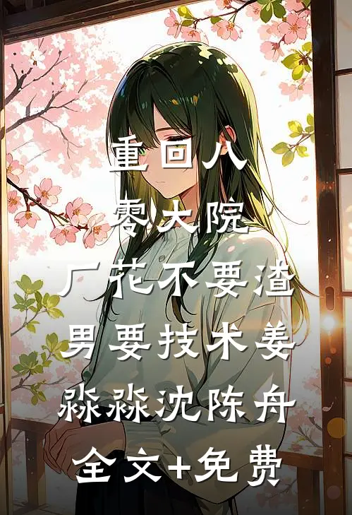 重回八零大院，厂花不要渣男要技术姜淼淼沈陈舟全文+免费