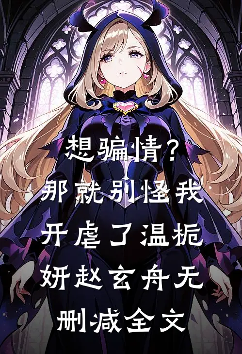想骗情？那就别怪我开虐了温栀妍赵玄舟无删减全文