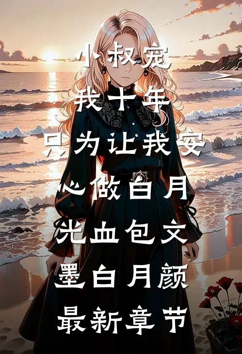 小叔宠我十年，只为让我安心做白月光血包文墨白月颜最新章节