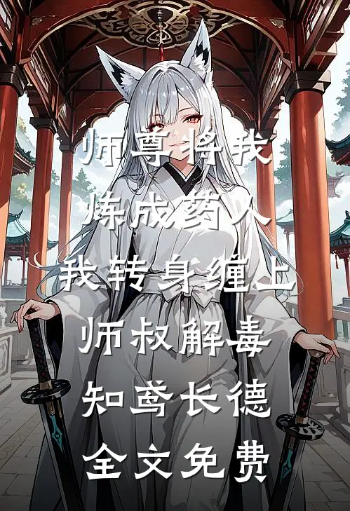 师尊将我炼成药人，我转身缠上师叔解毒知鸢长德全文免费