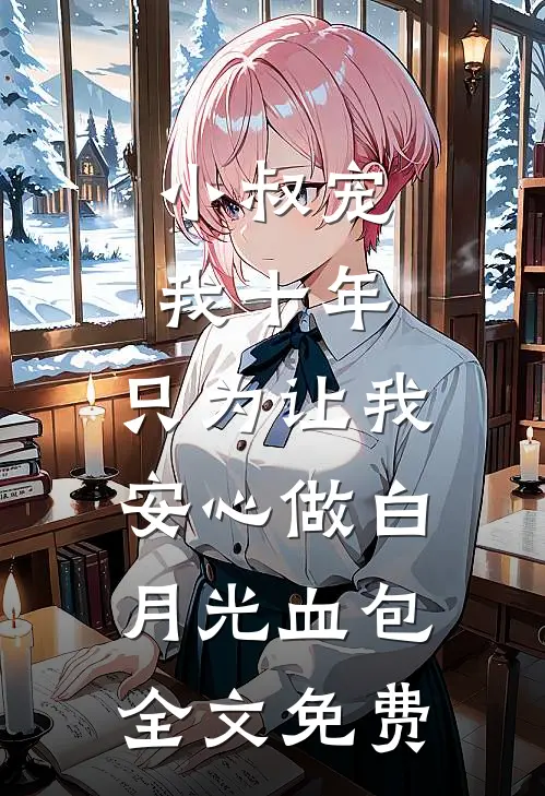 小叔宠我十年，只为让我安心做白月光血包全文免费