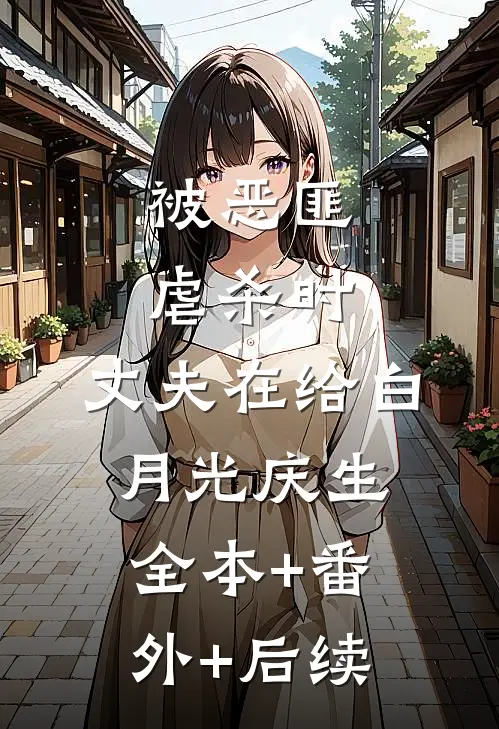 被恶匪虐杀时，丈夫在给白月光庆生全本+番外+后续