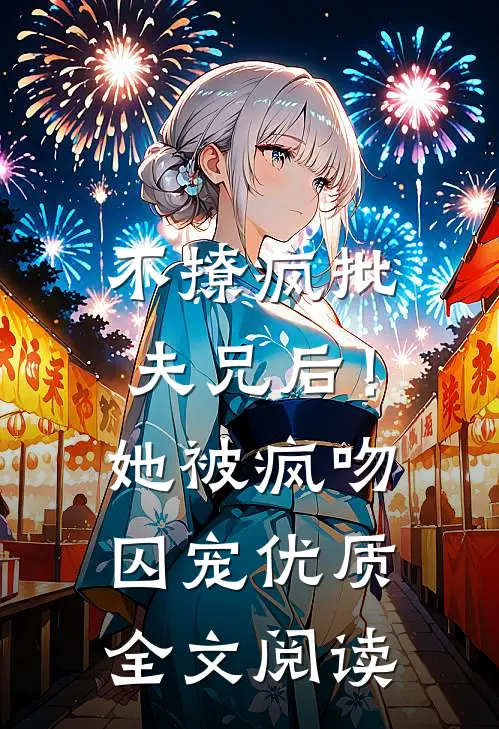 不撩疯批夫兄后！她被疯吻囚宠优质全文阅读
