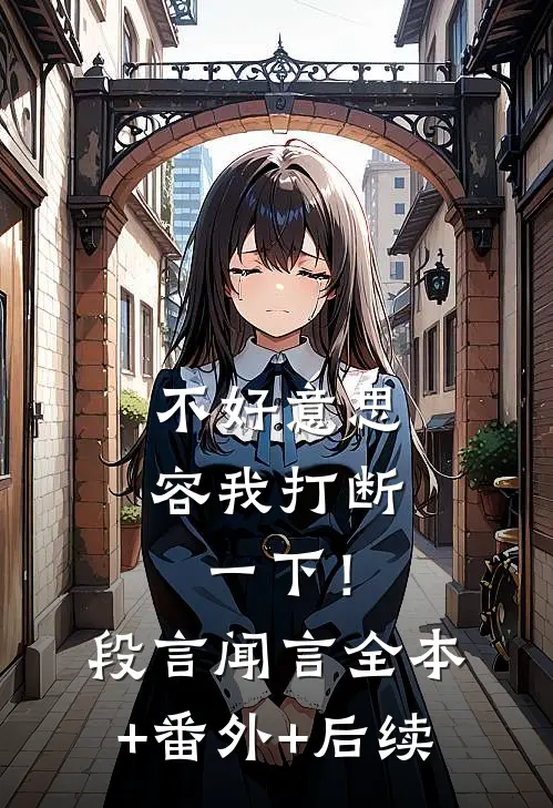 不好意思，容我打断一下！段言闻言:全本+番外+后续