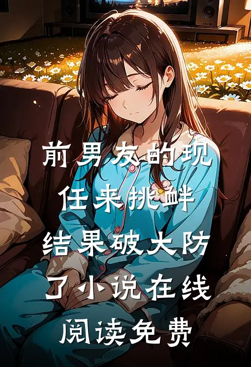 前男友的现任来挑衅，结果破大防了小说在线阅读免费