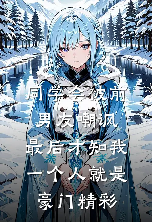 同学会被前男友嘲讽，最后才知我一个人就是豪门精彩