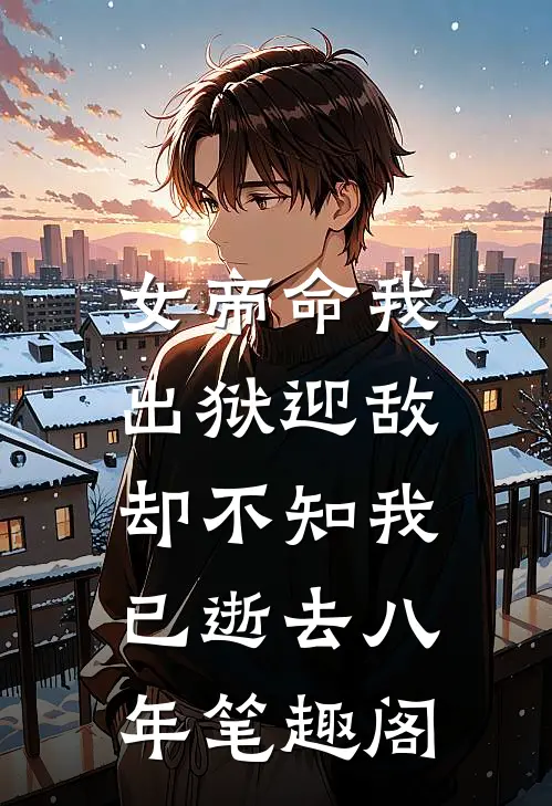 女帝命我出狱迎敌，却不知我已逝去八年笔趣阁