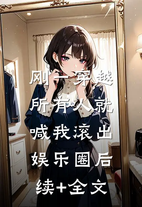 刚一穿越，所有人就喊我滚出娱乐圈后续+全文