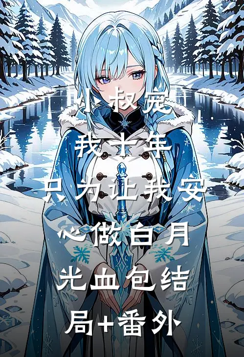 小叔宠我十年，只为让我安心做白月光血包结局+番外