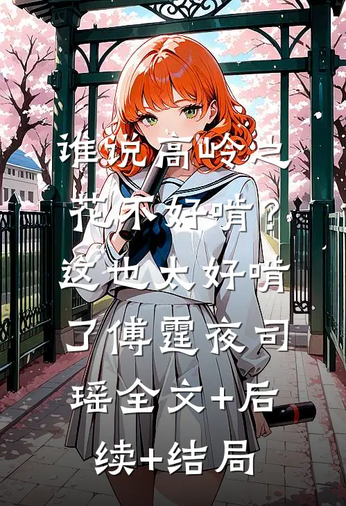 谁说高岭之花不好啃？这也太好啃了傅霆夜司瑶全文+后续+结局